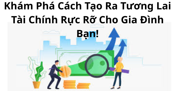 Khám Phá Cách Tạo Ra Tương Lai Tài Chính Rực Rỡ Cho Gia Đình Bạn!